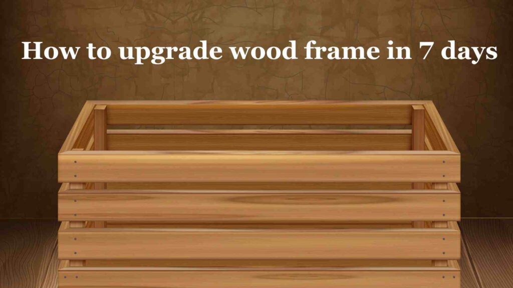 How to upgrade wood frame in 7 days