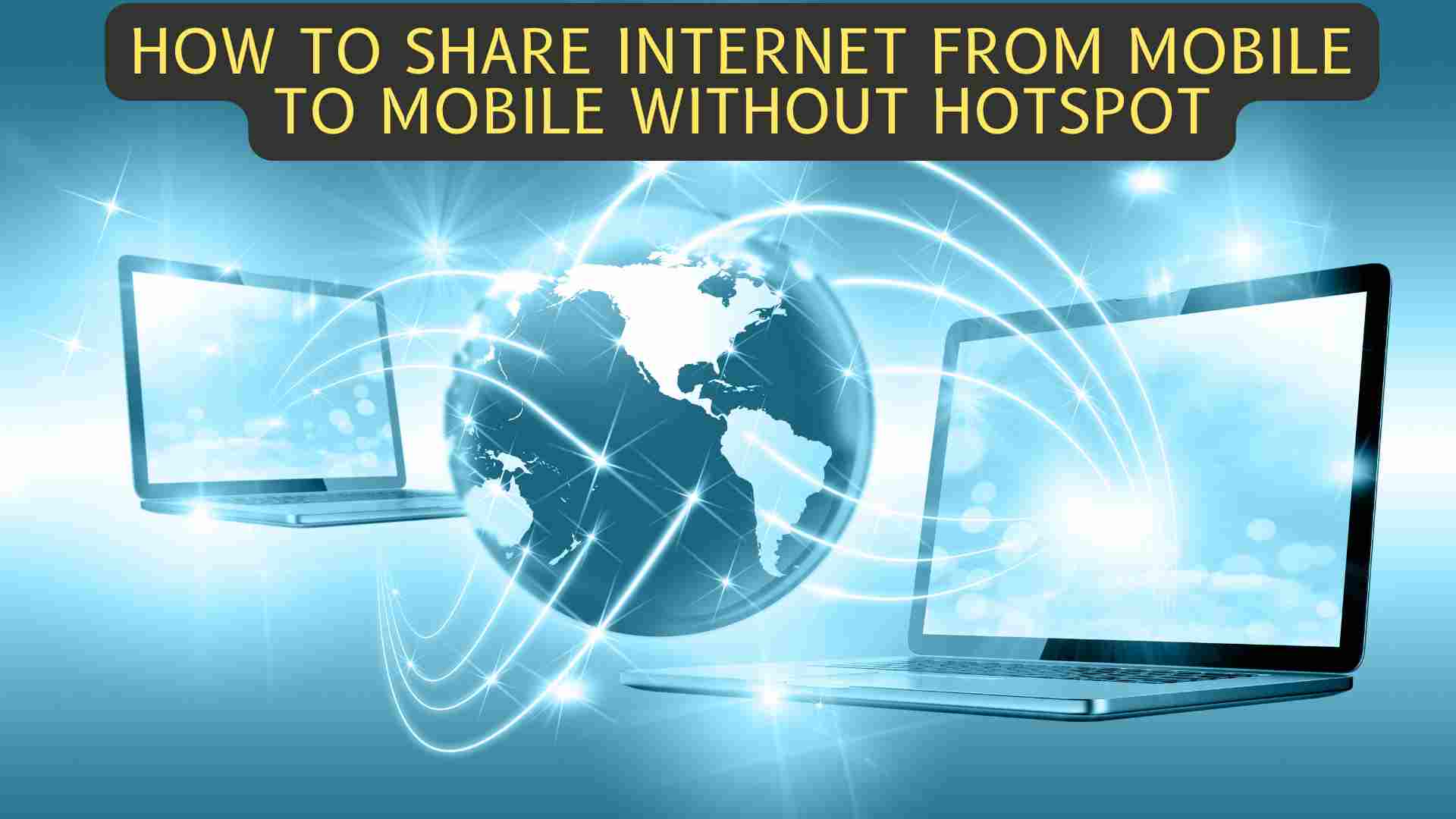 How to Share Internet From Mobile to Mobile Without Hotspot 3 Best Ways 